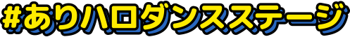 #ありハロダンスステージ