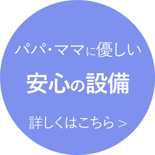 パパ・ママに優しい安心の設備 詳しくはこちら>