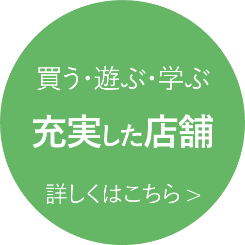 買う・遊ぶ・学ぶ充実した店舗 詳しくはこちら>