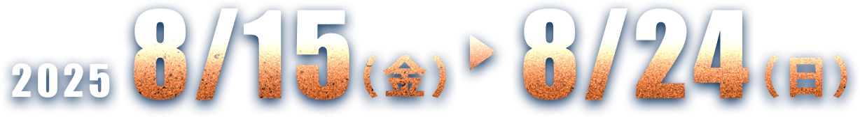 2025.8/15（金）-8/24（日）
