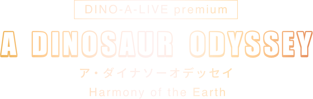 DINO-A-LIVE premium A DINOSAUR ODYSSEY ア・ダイナソーオデッセイ Harmony of the Earth
